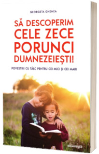 Sa descoperim cele zece porunci dumnezeiesti! Povestiri cu talc pentru cei mici si cei mari Georgeta, Ghenea DOXOLOGIA