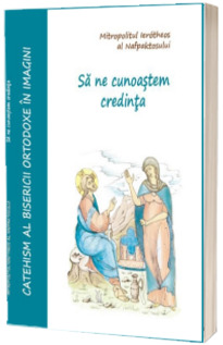 Sa ne cunoastem credinta - Catehism al Bisericii Ortodoxe in Imagini