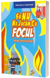 Sa nu ne jucam cu focul. Indrumar pentru prescolari