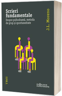 Scrieri fundamentale. Despre psihodrama, metoda de grup si spontaneitate