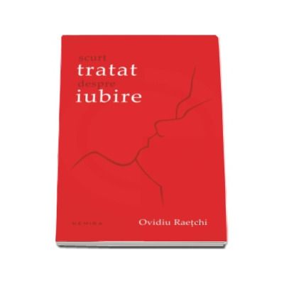 Scurt tratat despre iubire - Ovidiu Raetchi