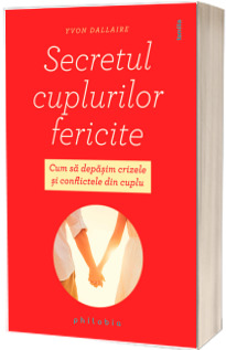 Secretul cuplurilor fericite. Cum sa depasim crizele si conflictele din cuplu