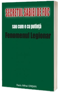 Secretul sabiei de foc sau cum e cu putinta Fenomenul Legionar