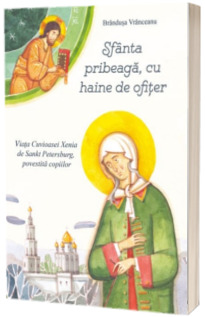 Sfanta pribeaga, cu haine de ofiter. Viata Cuvioasei Xenia de Sankt Petersburg, povestita copiilor