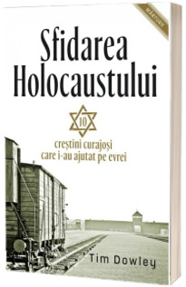 Sfidarea Holocaustului. Zece creștini curajoși care i-au ajutat pe evrei