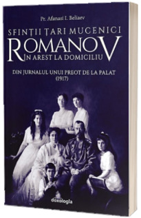 Sfintii Tari Mucenici Romanov in arest la domiciliu - Din jurnalul unui preot de la Palat (1917)