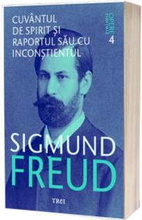 Sigmund Freud. Cuvantul de spirit si raportul sau cu inconstientul - Opere Esentiale, volumul. 4