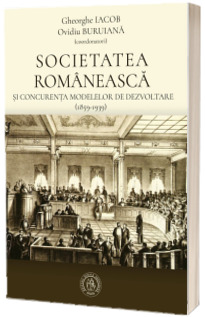 Societatea romaneasca si concurenta modelelor de dezvoltare (1859-1939)