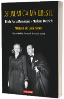 Spune-mi ca ma iubesti... Erich Maria Remarque - Marlene Dietrich: Marturii ale unei patimi