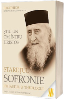 Stiu un om intru Hristos: Staretul Sofronie, isihastul si theologul