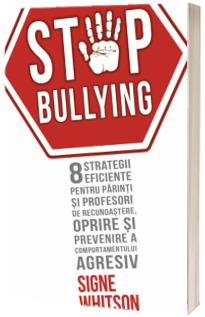 Stop bullying - 8 strategii eficiente pentru parinti si profesori de recunoastere, oprire si prevenire a comportamentului agresiv