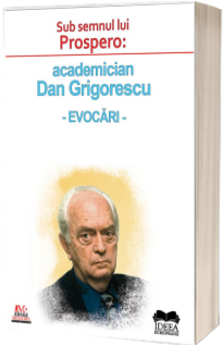 Sub semnul lui Prospero: academician Dan Grigorescu - evocari