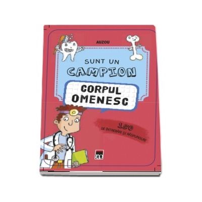 Sunt un campion - Corpul uman. 150 de intrebari si raspunsuri