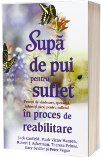 Supa de pui pentru suflet in proces de reabilitare. Povesti de vindecare, speranta, iubire si curaj pentru sufletul in proces de reabilitare