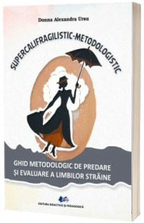 Supercalifragilistic-Metodologistic. Ghid metodologic de predare si evaluare a limbilor straine