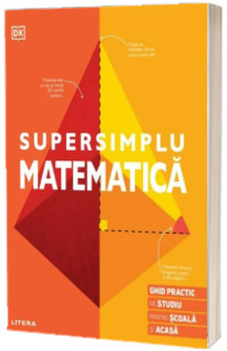 Supersimplu. Matematica. Ghid practic de studiu pentru scoala si acasa