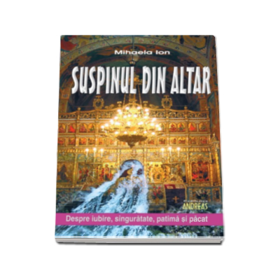 Suspinul din altar - Mihaela Ion. Despre iubire, singuratate, patima si pacat