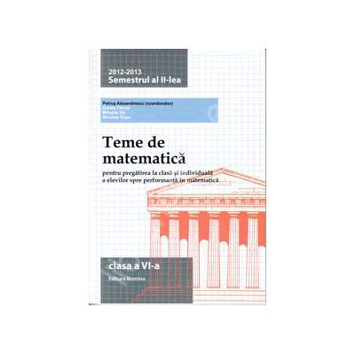 Teme de matematica clasa a VI-a, semestrul al II-lea (2012-2013). Pregatirea la clasa si individuala a elevilor