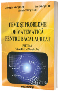 Teme si probleme de matematica pentru Bacalaureat - Partea I clasele IX-a si a X-a