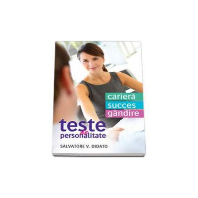 Teste de personalitate. Cariera. Succes. Gandire - Salvatore V. Didato