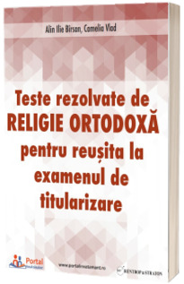 Teste rezolvate de Religie Ortodoxa pentru examenul de Titularizare