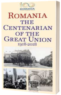 The Centenarian of the great union 1918-2018 - Radu Lungu