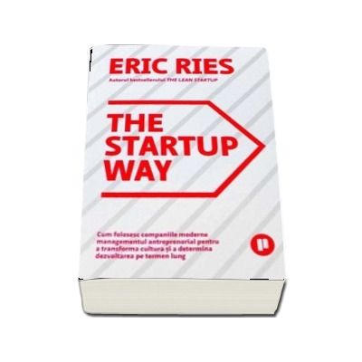 The Startup Way. Cum folosesc companiile moderne managementul antreprenorial pentru a transforma cultura si a determina dezvoltarea pe termen lung