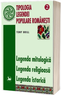 Tipologia legendei populare romanesti. Legenda mitologica, legenda religioasa, legenda istorica, volumul II