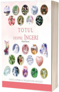 Totul despre ingeri. Ghidul suprem al intelepciunii angelice