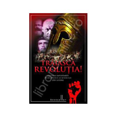 Traiasca Revolutia! Cele mai importante 30 de revolte si revolutii din istorie