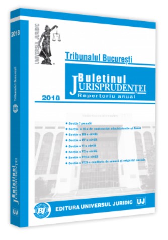 Tribunalul Bucuresti. Buletinul Jurisprudentei 2018 *** UNIVERSUL JURIDIC