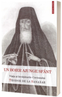 Un boier ajunge sfant. Viata si invataturile Cuviosului Teodor de la Sanaxar