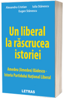 Un liberal la rascrucea istoriei. Amedeu (Amedeo) Badescu. Istoria Partidului National Liberal