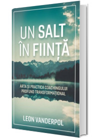 Un salt in fiinta. Arta si practica coachingului profund transformational