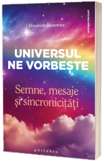 Universul ne vorbeste. Semne, mesaje si sincronicitati