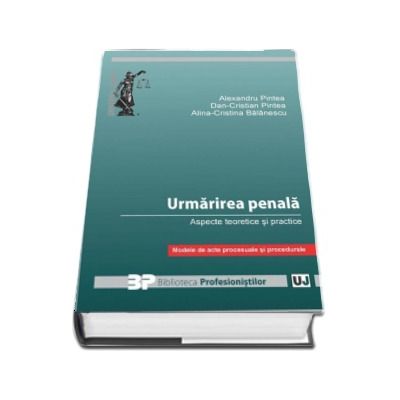 Urmarirea penala. Aspecte teoretice si practice - Modele de acte procesuale si procedurale (Alexandru Pintea)