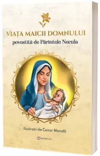 Viata Maicii Domnului. Povestita de Parintele Necula