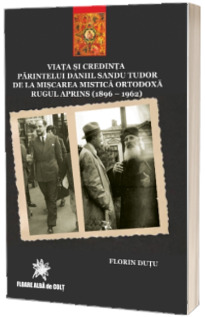 Viata si credinta Parintelui Daniil Sandu Tudor de la Miscarea Mistica Ortodoxa la Rugul Aprins (1896-1962)