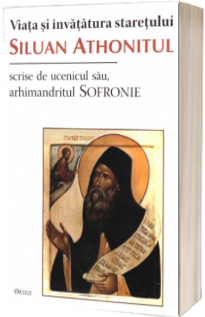 Viata si invatatura staretului Siluan Athonitul, scrise de ucenicul sau arhim. Sofronie - Editia a II-a