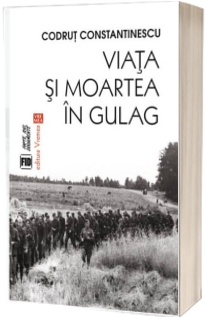 Viata si moartea in Gulag - Codrut Constantinescu