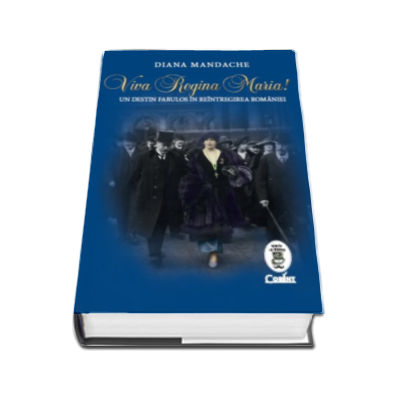 Viva Regina Maria! - Un destin fabulos in reintregirea Romaniei