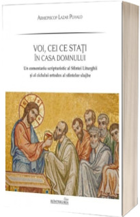 Voi, cei ce stati in casa Domnului. Un comentariu scripturistic al Sfintei Liturghii si al ciclului ortodox al sfintelor slujbe