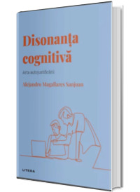 Volumul 21. Descopera Psihologia. Disonanta cognitiva. Arta autojustificarii