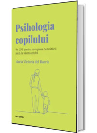 Volumul 23. Descopera Psihologia. Psihologia copilului. Un GPS pentru navigarea dezvoltarii pana la varsta adulta