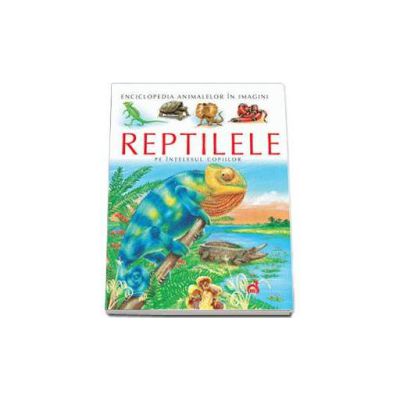 Reptilele pe intelesul copiilor - Enciclopedia animalelor in imagini - Editie Cartonata