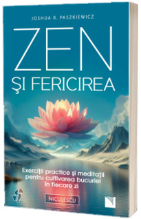 Zen si fericirea. Exercitii practice si meditatii pentru cultivarea bucuriei in fiecare zi